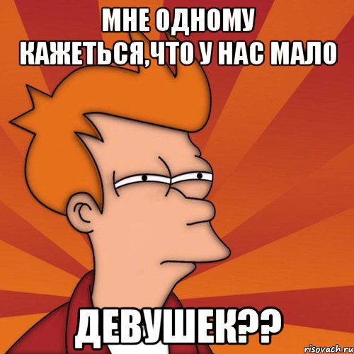 мне одному кажеться,что у нас мало девушек??, Мем Мне кажется или (Фрай Футурама)