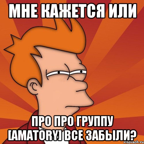 мне кажется или про про группу [amatory] все забыли?, Мем Мне кажется или (Фрай Футурама)