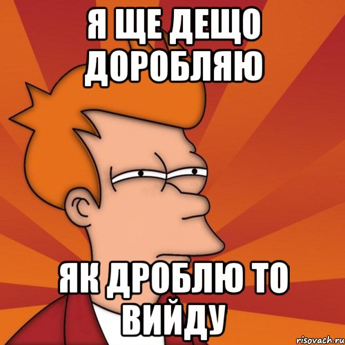 я ще дещо доробляю як дроблю то вийду, Мем Мне кажется или (Фрай Футурама)