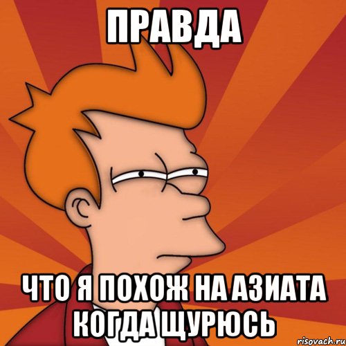 правда что я похож на азиата когда щурюсь, Мем Мне кажется или (Фрай Футурама)