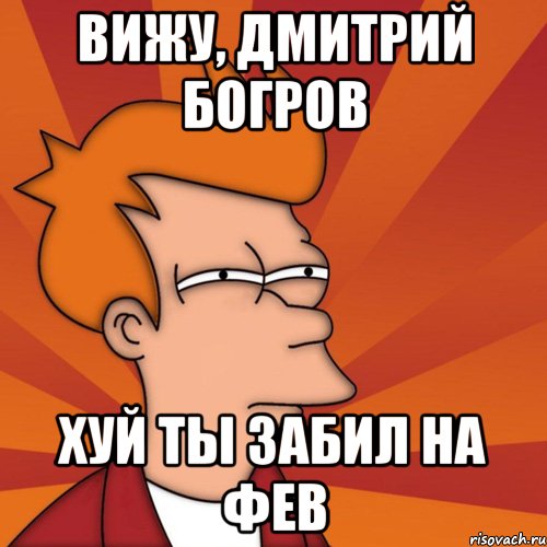 вижу, дмитрий богров хуй ты забил на фев, Мем Мне кажется или (Фрай Футурама)