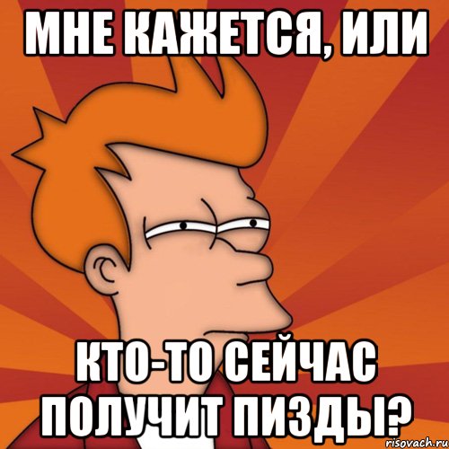 мне кажется, или кто-то сейчас получит пизды?, Мем Мне кажется или (Фрай Футурама)