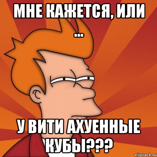 мне кажется, или ... у вити ахуенные кубы???, Мем Мне кажется или (Фрай Футурама)