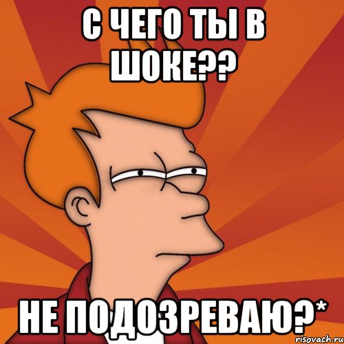 с чего ты в шоке?? не подозреваю?*, Мем Мне кажется или (Фрай Футурама)