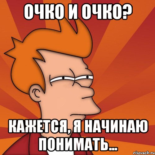 очко и очко? кажется, я начинаю понимать..., Мем Мне кажется или (Фрай Футурама)