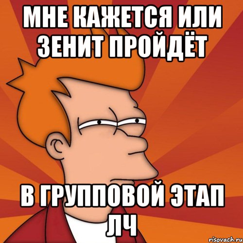 мне кажется или зенит пройдёт в групповой этап лч, Мем Мне кажется или (Фрай Футурама)