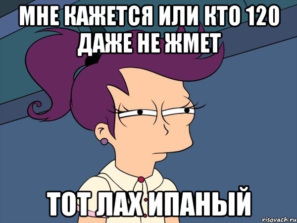 мне кажется или кто 120 даже не жмет тот лах ипаный, Мем Мне кажется или (с Лилой)