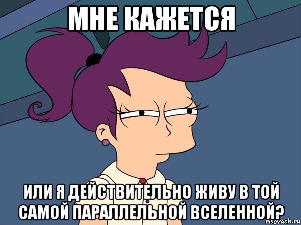 мне кажется или я действительно живу в той самой параллельной вселенной?, Мем Мне кажется или (с Лилой)