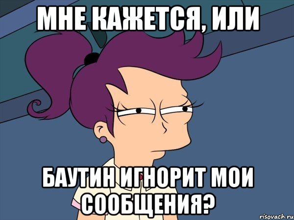 мне кажется, или баутин игнорит мои сообщения?, Мем Мне кажется или (с Лилой)