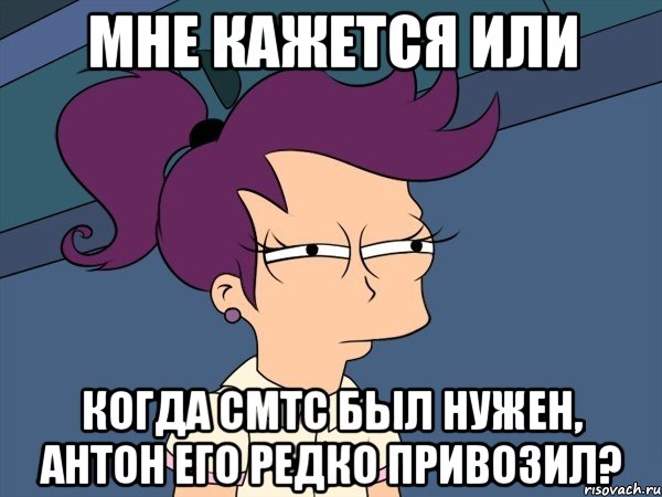 мне кажется или когда смтс был нужен, антон его редко привозил?, Мем Мне кажется или (с Лилой)