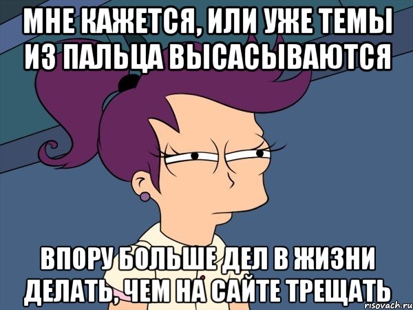 мне кажется, или уже темы из пальца высасываются впору больше дел в жизни делать, чем на сайте трещать, Мем Мне кажется или (с Лилой)