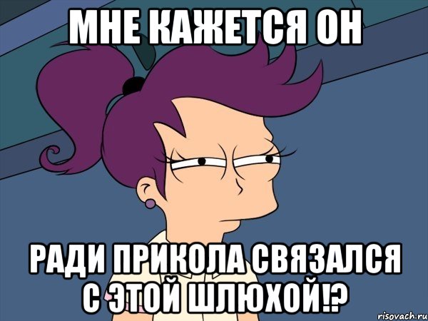 мне кажется он ради прикола связался с этой шлюхой!?, Мем Мне кажется или (с Лилой)