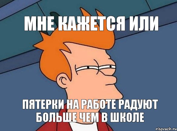 мне кажется или пятерки на работе радуют больше чем в школе, Мем  Фрай (мне кажется или)