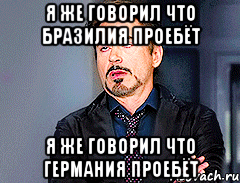 я же говорил что бразилия проебёт я же говорил что германия проебёт