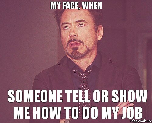 MY FACE, WHEN SOMEONE TELL OR SHOW ME HOW TO DO MY JOB, Мем твое выражение лица