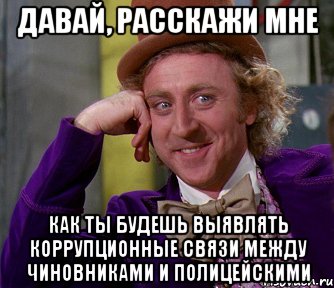 давай, расскажи мне как ты будешь выявлять коррупционные связи между чиновниками и полицейскими, Мем мое лицо