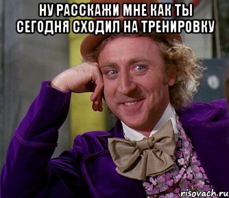 ну расскажи мне как ты сегодня сходил на тренировку 