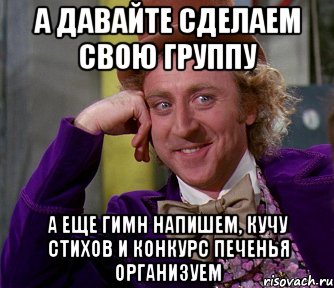 а давайте сделаем свою группу а еще гимн напишем, кучу стихов и конкурс печенья организуем, Мем мое лицо