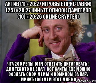 актив (1) » 20:27 игровые приставки! (25) » 20:27 киньте список дамгеров (10) » 20:26 online crypter ( чта 200 репы [off] ответить цитировать ! для тех кто не знал, вот сайты где можно создать свои мемы и комиксы за пару минут: 1001mem этот мне ко, Мем мое лицо