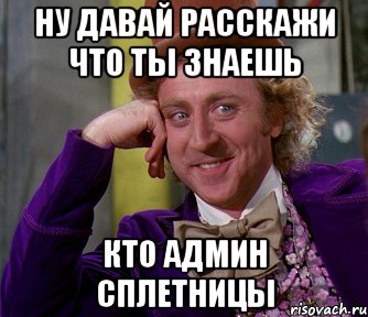 ну давай расскажи что ты знаешь кто админ сплетницы, Мем мое лицо