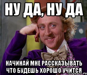 ну да, ну да начинай мне рассказывать что будешь хорошо учится, Мем мое лицо