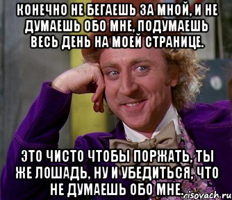 конечно не бегаешь за мной, и не думаешь обо мне, подумаешь весь день на моей странице. это чисто чтобы поржать, ты же лошадь, ну и убедиться, что не думаешь обо мне., Мем мое лицо