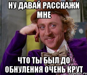 ну давай расскажи мне что ты был до обнуления очень крут, Мем мое лицо