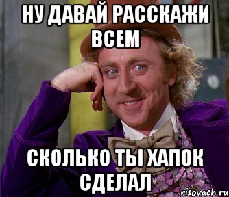 ну давай расскажи всем сколько ты хапок сделал, Мем мое лицо