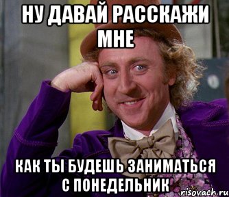 ну давай расскажи мне как ты будешь заниматься с понедельник, Мем мое лицо