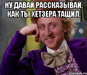 ну давай рассказывай, как ты хетзера тащил. , Мем мое лицо