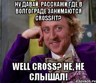 ну давай, расскажи где в волгограде занимаются crossfit? well cross? не, не слышал!, Мем мое лицо