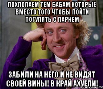 похлопаем тем бабам которые вместо того чтобы пойти погулять с парнем забили на него и не видят своей вины! в край ахуели!