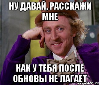 ну давай, расскажи мне как у тебя после обновы не лагает, Мем мое лицо