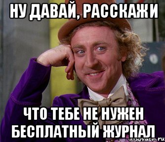 ну давай, расскажи что тебе не нужен бесплатный журнал, Мем мое лицо