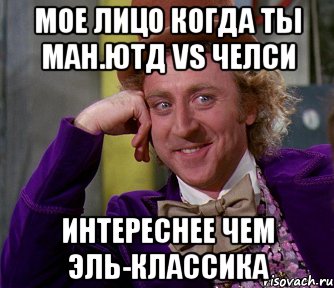 мое лицо когда ты ман.ютд vs челси интереснее чем эль-классика, Мем мое лицо