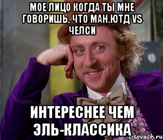 мое лицо когда ты мне говоришь, что ман.ютд vs челси интереснее чем эль-классика, Мем мое лицо