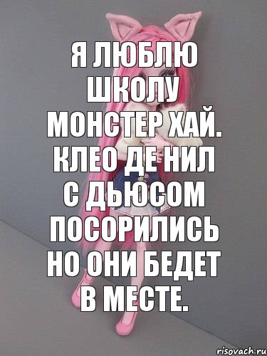 Я люблю школу монстер хай. Клео де нил с Дьюсом посорились но они бедет в месте.