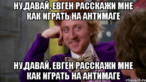 ну,давай, евген расскажи мне как играть на антимаге ну,давай, евген расскажи мне как играть на антимаге, Мем Ну давай расскажи (Вилли Вонка)