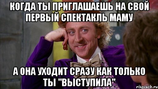 когда ты приглашаешь на свой первый спектакль маму а она уходит сразу как только ты "выступила", Мем Ну давай расскажи (Вилли Вонка)