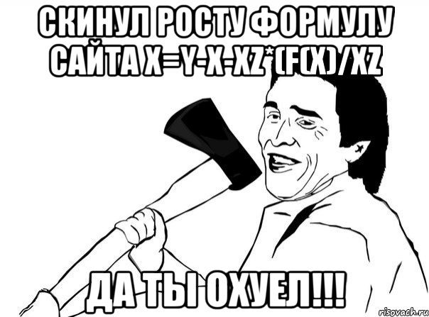 скинул росту формулу сайта x=y-x-xz*(f(x)/xz да ты охуел!!!, Мем  мужик с топором