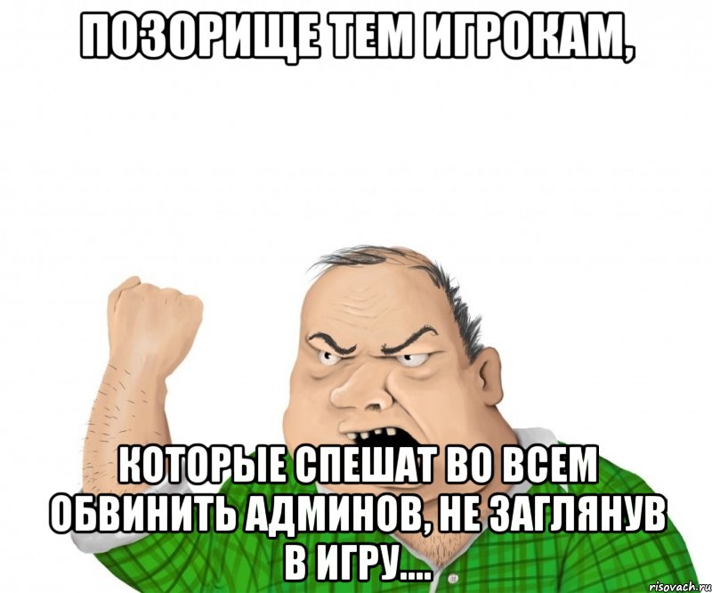 позорище тем игрокам, которые спешат во всем обвинить админов, не заглянув в игру...., Мем мужик