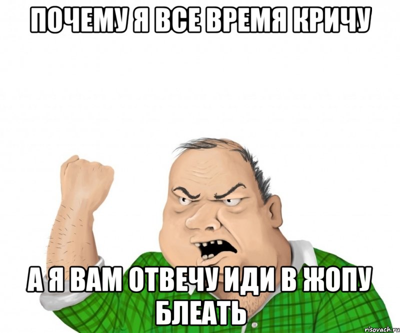 почему я все время кричу а я вам отвечу иди в жопу блеать, Мем мужик