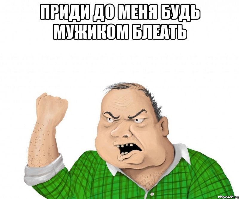 приди до меня будь мужиком блеать , Мем мужик