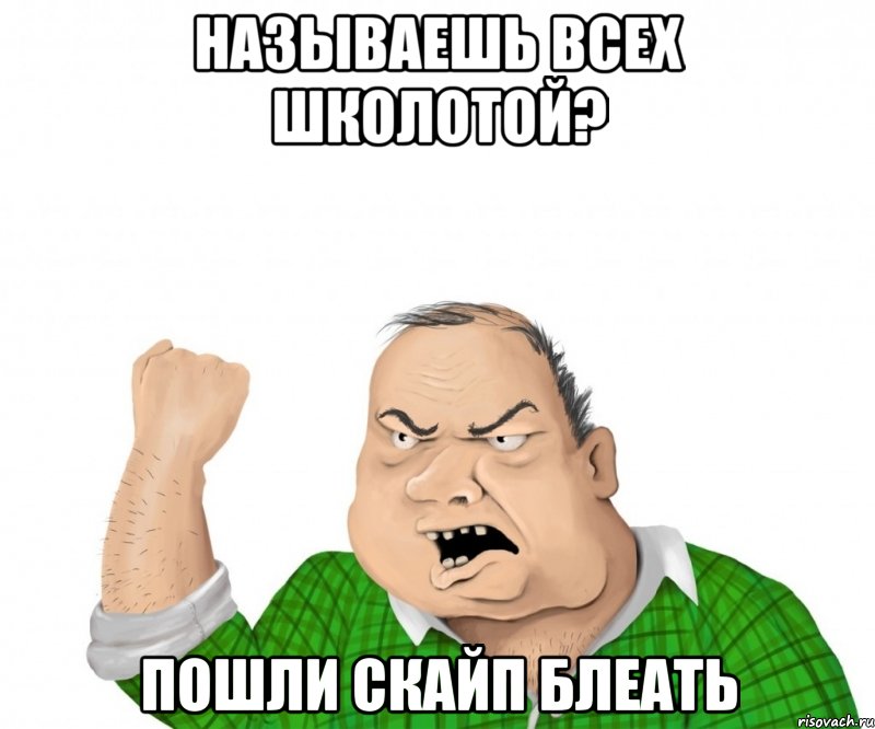 называешь всех школотой? пошли скайп блеать, Мем мужик