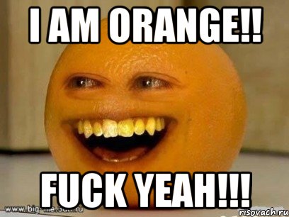 i am orange!! fuck yeah!!!, Мем Надоедливый апельсин