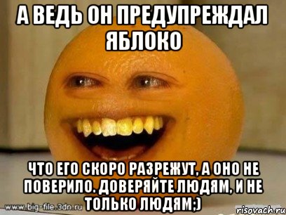 а ведь он предупреждал яблоко что его скоро разрежут, а оно не поверило. доверяйте людям, и не только людям;), Мем Надоедливый апельсин