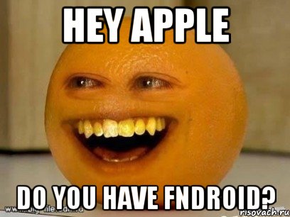 hey apple do you have fndroid?, Мем Надоедливый апельсин