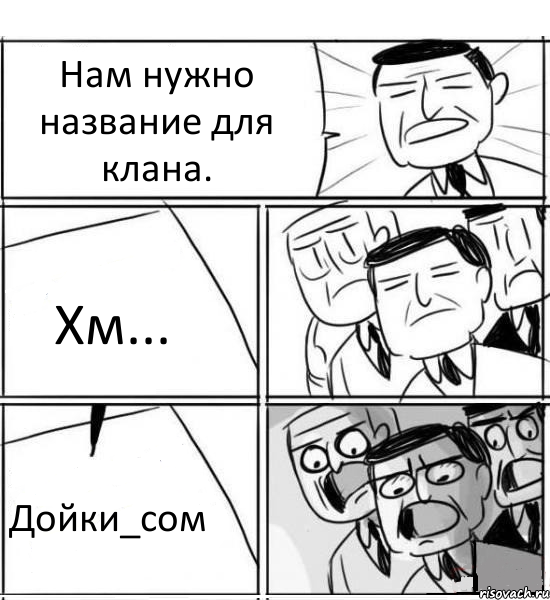 Нам нужно название для клана. Хм... Дойки_сом, Комикс нам нужна новая идея