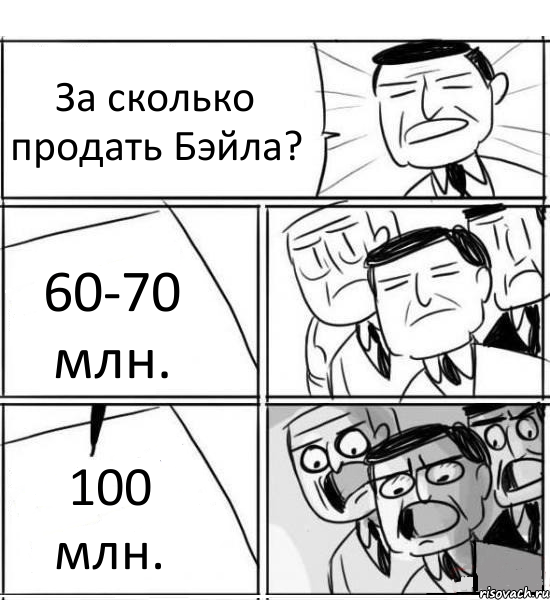 За сколько продать Бэйла? 60-70 млн. 100 млн., Комикс нам нужна новая идея