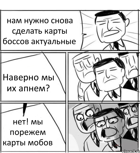 нам нужно снова сделать карты боссов актуальные Наверно мы их апнем? нет! мы порежем карты мобов, Комикс нам нужна новая идея